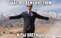 щас я одену костюм и ты улетишь