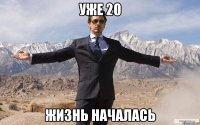 уже 20 жизнь началась