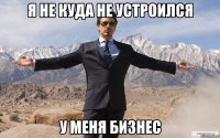 я не куда не устроился у меня бизнес