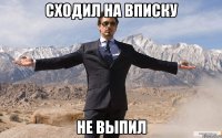 сходил на вписку не выпил