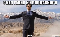 съел гавно и не подавился .....