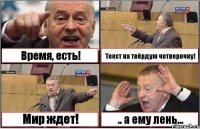 Время, есть! Текст на твёрдую четверочку! Мир ждет! .. а ему лень...