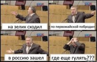 на зелик сходил по первомайской побродил в россию зашел где еще гулять???