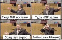 Сюда ПНР поставил . Туда НПР залил Солд_аут вирос . Выбило все к Ебеням)))