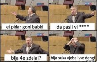 ei pidar goni babki da pasli vi **** blja 4e zdelal? blja suka vjebal vse dengi