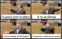 Та девка сосет за айфон А та за бензи Третья вообще за 100 гривень Не девушки, а автоматы для минета.