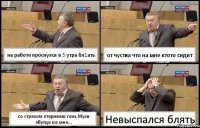 на работе проснулся в 5 утра бл1ать от чуства что на мне ктото сидит со страхом откриваю глаз.Мухи эбутца на мне... Невыспался блять