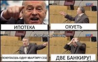 ипотека охуеть покупаешь одну квартиру себе две банкиру!