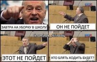 Завтра на уборку в школу Он не пойдет Этот не пойдет Кто блять ходить будет?