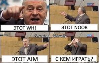 этот wh! этот noob этот AIM с кем играть?