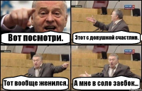 Вот посмотри. Этот с девушкой счастлив. Тот вообще женился. А мне в соло заебок...