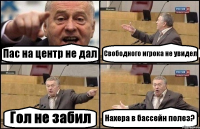 Пас на центр не дал Свободного игрока не увидел Гол не забил Нахера в бассейн полез?