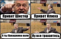 Привет Шистер Привет Илюха А ты Какашкина вали Ну все трахаетесь