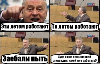 Эти летом работают Те летом работают Заебали ныть Хуле а я на повышенной стипендии, нахуй мне работать?