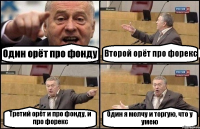 Один орёт про фонду Второй орёт про форекс Третий орёт и про фонду, и про форекс Один я молчу и торгую, что у умею