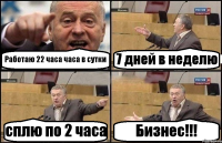 Работаю 22 часа часа в сутки 7 дней в неделю сплю по 2 часа Бизнес!!!