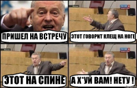 ПРИШЕЛ НА ВСТРЕЧУ ЭТОТ ГОВОРИТ КЛЕЩ НА НОГЕ ЭТОТ НА СПИНЕ А Х*УЙ ВАМ! НЕТУ !