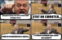 предлагаешь послать мертвую птицу в чате этот не смеется... тому не понравилась шутка... а только напиши про пепе - все ржут!!!