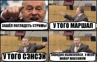 ЗАШЁЛ ПОГЛЯДЕТЬ СТРИМЫ У ТОГО МАРШАЛ У ТОГО СЭНСЭЙ ЗАВИДНО ОБЛИЗНУЛСЯ , У МЕНЯ МАЙОР МАКСИМУМ