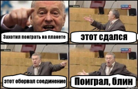 Захотил поиграть на планете этот сдался этот оборвал соединение Поиграл, блин