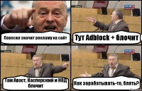 Повесил значит рекламу на сайт Тут Adblock + блочит Там Аваст, Касперский и НОД блочит Как зарабатывать-то, блять?