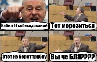 Набил 10 собеседований Тот морозиться Этот не берет трубку Вы че БЛЯ???