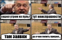 зашел утром на пульт тут неисправности там заявки да я чаю попить пришел...