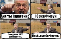 Аня ты Тарасенко Юрка Фисун Так идите в ЗАГС распишитесь И всё...вы оба Фисуны