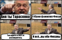 Аня ты Тарасенко У Юрки фамилия Фисун Так идите в ЗАГС и распишитесь И всё...вы оба Фисуны