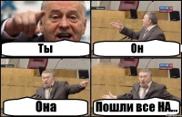 Ты Он Она Пошли все НА...