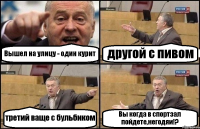 Вышел на улицу - один курит другой с пивом третий ваще с бульбиком Вы когда в спортзал пойдете,негодяи!?