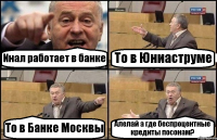 Инал работает в банке То в Юниаструме То в Банке Москвы Алелай а где беспроцентные кредиты посонам?