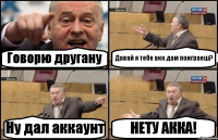 Говорю другану Давай я тебе акк дам поиграеш? Ну дал аккаунт НЕТУ АККА!