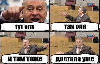 тут оля там оля и там тоже достала уже