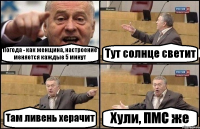 Погода - как женщина, настроение меняется каждые 5 минут Тут солнце светит Там ливень херачит Хули, ПМС же