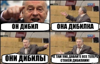 ОН ДИБИЛ ОНА ДИБИЛКА ОНИ ДИБИЛЫ ЧЁ ТАМ УЖЕ,ДАВАЙТЕ ВСЕ ТЕПЕРЬ СТАНЕМ ДИБИЛАМИ!