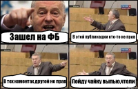 Зашел на ФБ В этой публикации кто-то не прав В тех коментах другой не прав Пойду чайку выпью,чтоли