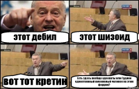 этот дебил этот шизоид вот тот кретин Есть здесь вообще адекваты или Гудини единственный вменяемый человек на этом форуме?