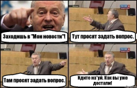 Заходишь в "Мои новости"! Тут просят задать вопрос. Там просят задать вопрос. Идите на*уй. Как вы уже достали!