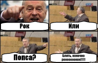 Рок Или Попса? Блять, конечно роооооооккк!!!