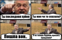 Ты последняя хуйня Ты мне че то сказала? Пошла вон.. А че теперь будешь просить прощение?