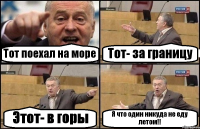 Тот поехал на море Тот- за границу Этот- в горы Я что один никуда не еду летом!!