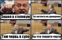 Зашел в столовую Тут котлета не дожарена Там червь в супе Вы что творите черти