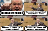 Продав Петя машину Ваня чиниться шо вун туй май порядний, но то не так?? Юрка нині за рульом, тай як усе лиш наєбати!! Холопці, пак я туй що? май пяничник миже вами??