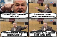 Планы по 5 лямов вхерачили - работайте! Поставщики вовремя комплектующие не поставили! Сборщики вовремя не успели собрать шкафы! Менеджера в ж... "высушили" а ПКФ не при делах!