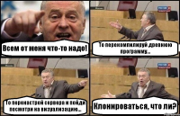 Всем от меня что-то надо! То перекомпилируй древнюю программу... То перенастрой сервера и пойди посмотри на визуализацию... Клонироваться, что ли?