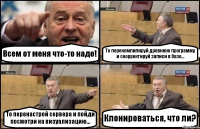 Всем от меня что-то надо! То перекомпилируй древнюю программу и скорректируй записи в базе... То перенастрой сервера и пойди посмотри на визуализацию... Клонироваться, что ли?