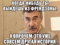 когда-нибудь ты выйдешь из френдзоны. а впрочем, это уже совсем другая история.