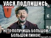 уася подпишись нето получишь большой большой пинок!