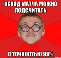 исход матча можно подсчитать с точностью 99%